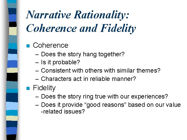 Narrative Rationality: Coherence and Fidelity n Coherence – – n Does the story hang