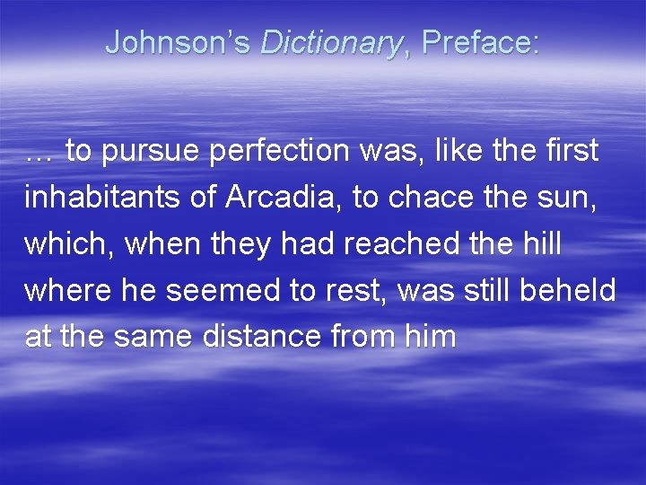 Johnson’s Dictionary, Preface: … to pursue perfection was, like the first inhabitants of Arcadia,