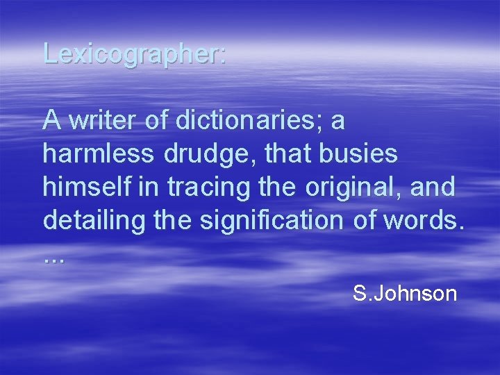 Lexicographer: A writer of dictionaries; a harmless drudge, that busies himself in tracing the