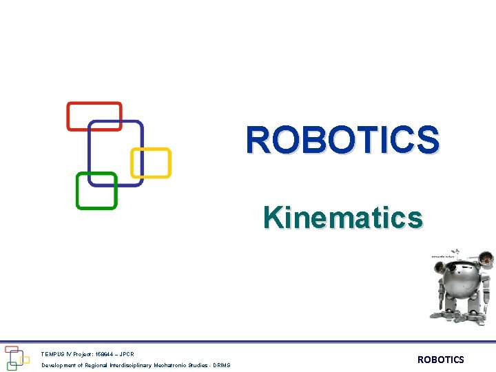 ROBOTICS Kinematics TEMPUS IV Project: 158644 – JPCR Development of Regional Interdisciplinary Mechatronic Studies