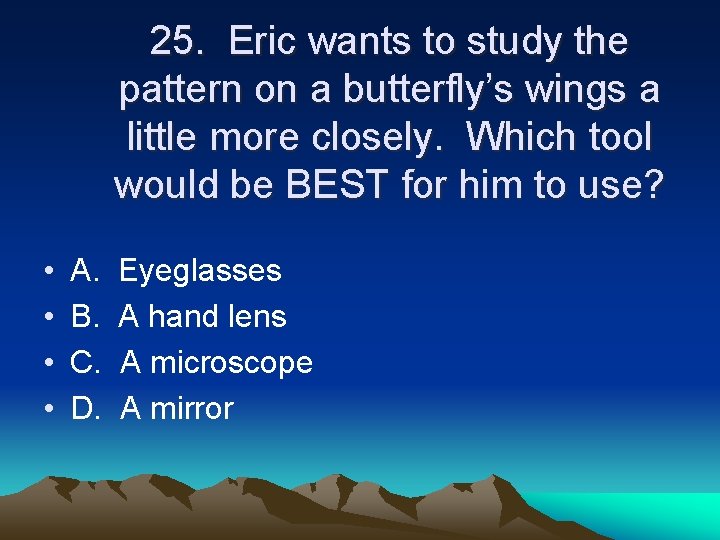 25. Eric wants to study the pattern on a butterfly’s wings a little more