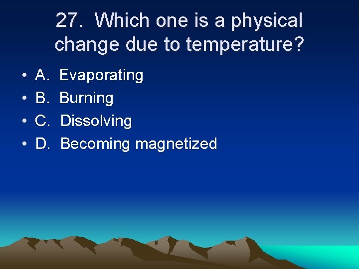 27. Which one is a physical change due to temperature? • • A. B.