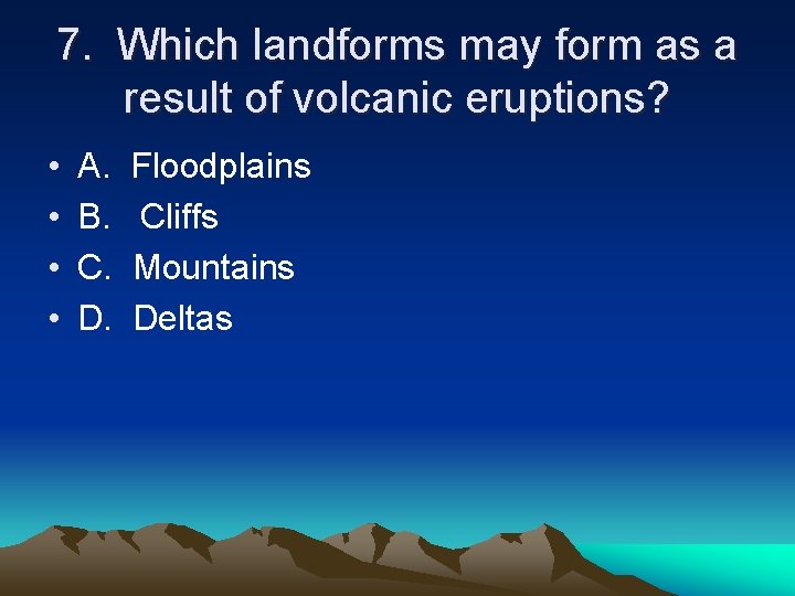 7. Which landforms may form as a result of volcanic eruptions? • • A.