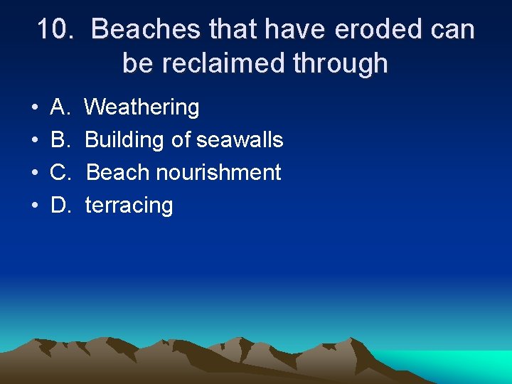 10. Beaches that have eroded can be reclaimed through • • A. B. C.