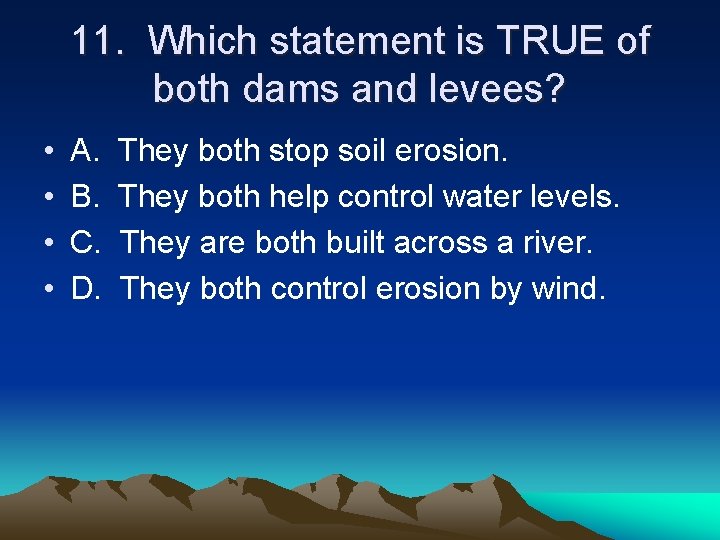 11. Which statement is TRUE of both dams and levees? • • A. B.