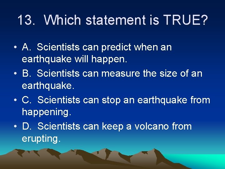 13. Which statement is TRUE? • A. Scientists can predict when an earthquake will