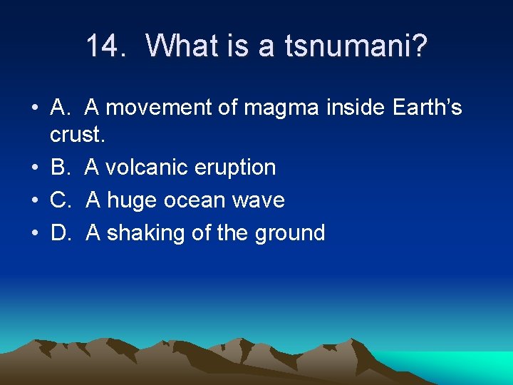 14. What is a tsnumani? • A. A movement of magma inside Earth’s crust.