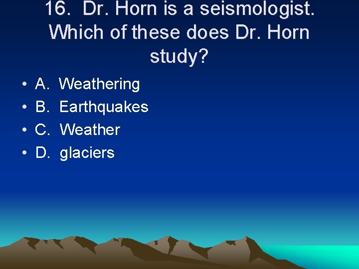 16. Dr. Horn is a seismologist. Which of these does Dr. Horn study? •