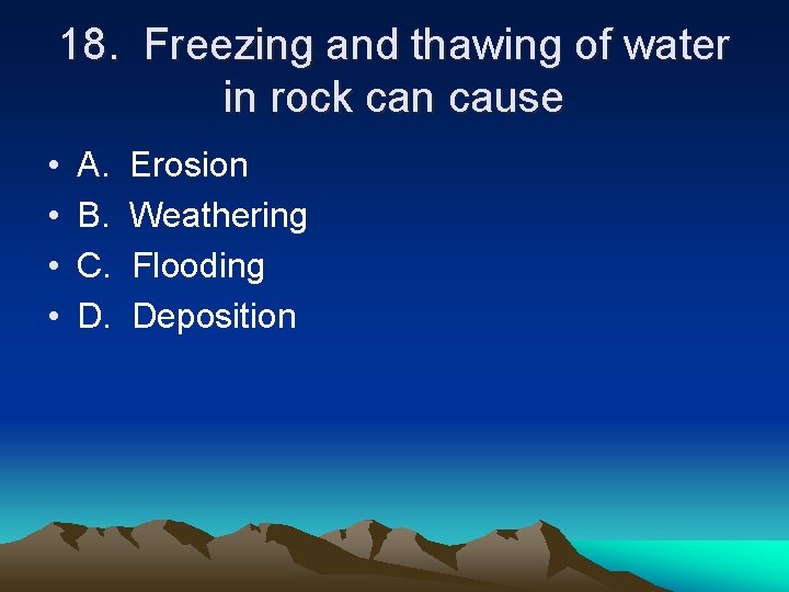 18. Freezing and thawing of water in rock can cause • • A. B.