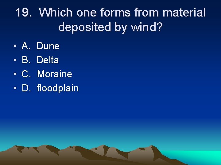 19. Which one forms from material deposited by wind? • • A. B. C.