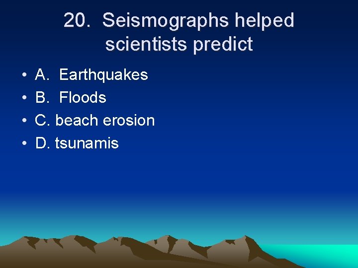 20. Seismographs helped scientists predict • • A. Earthquakes B. Floods C. beach erosion