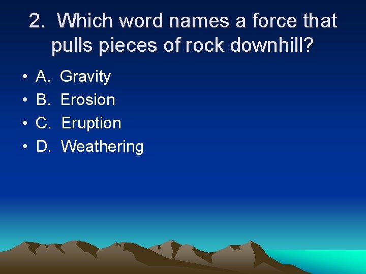 2. Which word names a force that pulls pieces of rock downhill? • •