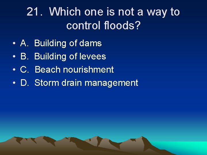 21. Which one is not a way to control floods? • • A. B.