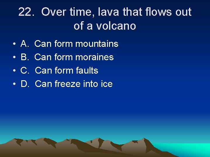 22. Over time, lava that flows out of a volcano • • A. B.