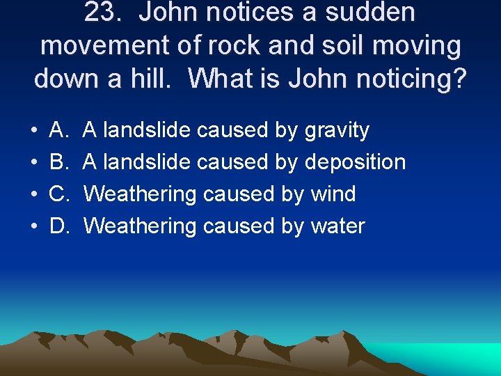 23. John notices a sudden movement of rock and soil moving down a hill.