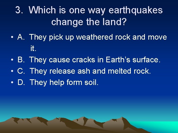 3. Which is one way earthquakes change the land? • A. They pick up