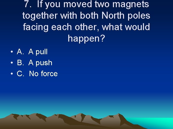 7. If you moved two magnets together with both North poles facing each other,