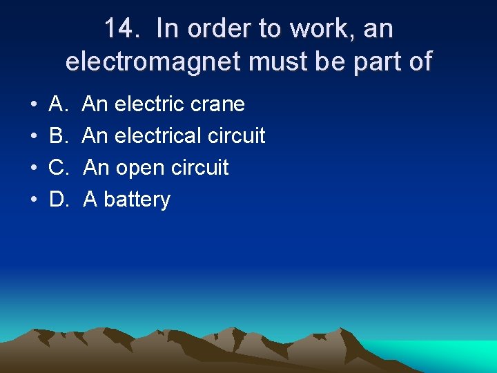 14. In order to work, an electromagnet must be part of • • A.