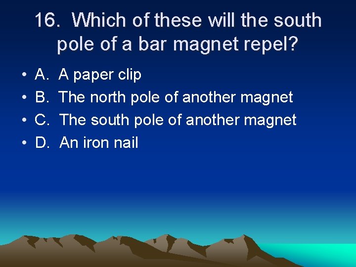 16. Which of these will the south pole of a bar magnet repel? •