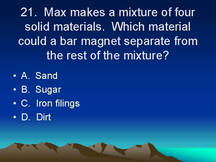 21. Max makes a mixture of four solid materials. Which material could a bar