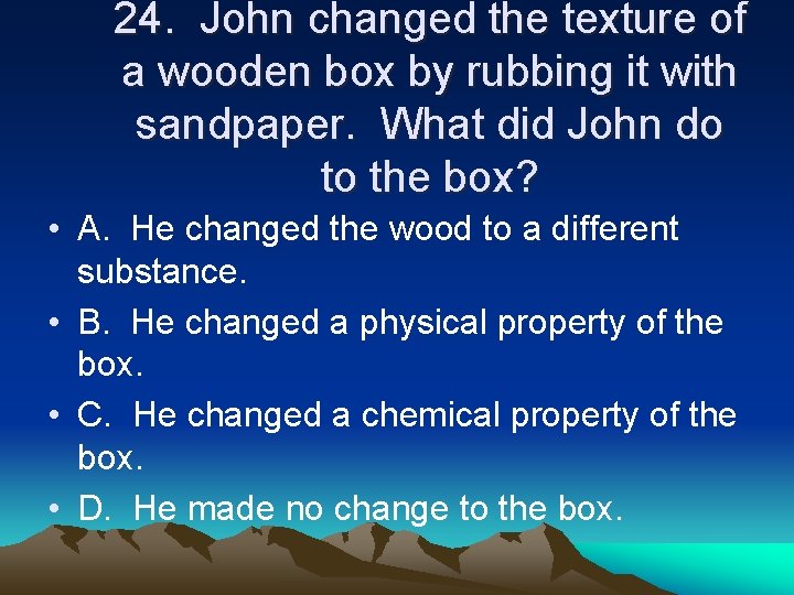 24. John changed the texture of a wooden box by rubbing it with sandpaper.