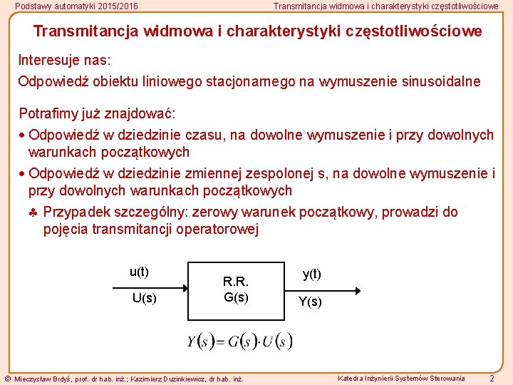 Podstawy automatyki 2015/2016 Transmitancja widmowa i charakterystyki częstotliwościowe Interesuje nas: Odpowiedź obiektu liniowego stacjonarnego