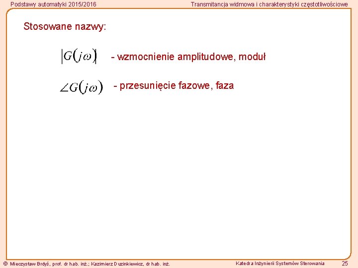 Podstawy automatyki 2015/2016 Transmitancja widmowa i charakterystyki częstotliwościowe Stosowane nazwy: - wzmocnienie amplitudowe, moduł