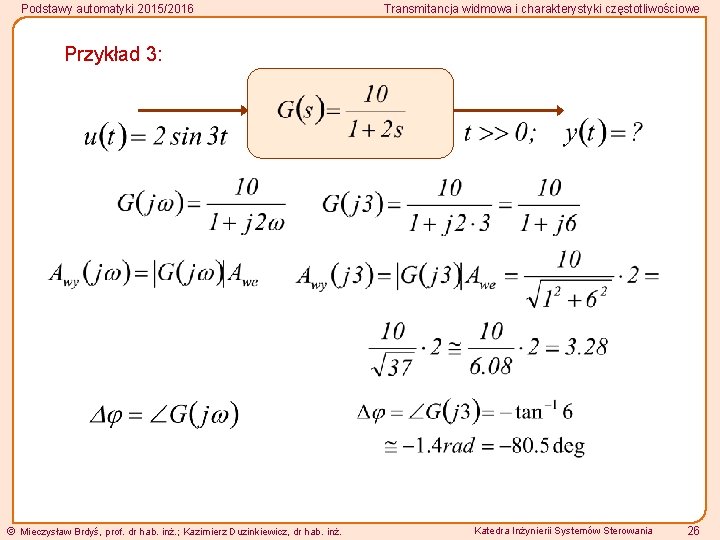 Podstawy automatyki 2015/2016 Transmitancja widmowa i charakterystyki częstotliwościowe Przykład 3: Mieczysław Brdyś, prof. dr