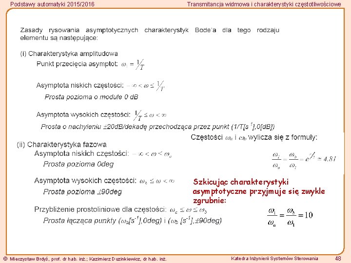 Podstawy automatyki 2015/2016 Transmitancja widmowa i charakterystyki częstotliwościowe Szkicując charakterystyki asymptotyczne przyjmuje się zwykle