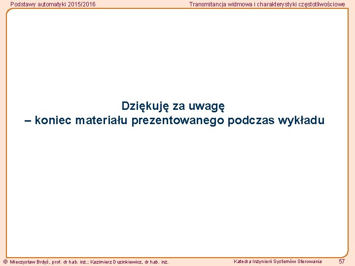 Podstawy automatyki 2015/2016 Transmitancja widmowa i charakterystyki częstotliwościowe Dziękuję za uwagę – koniec materiału