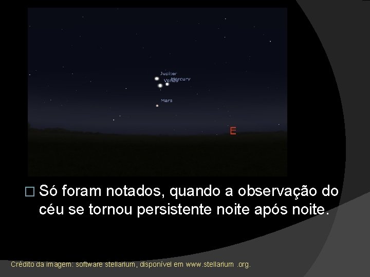 � Só foram notados, quando a observação do céu se tornou persistente noite após