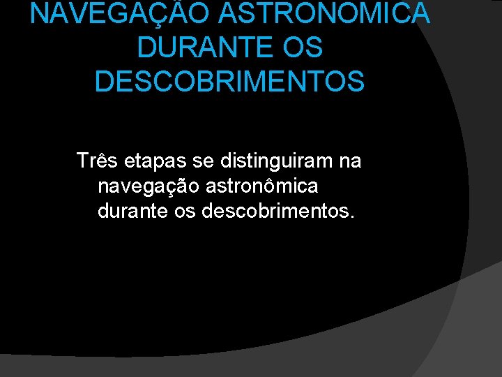 NAVEGAÇÃO ASTRONOMICA DURANTE OS DESCOBRIMENTOS Três etapas se distinguiram na navegação astronômica durante os