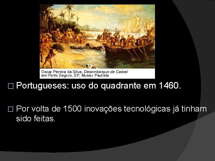 � Portugueses: � uso do quadrante em 1460. Por volta de 1500 inovações tecnológicas