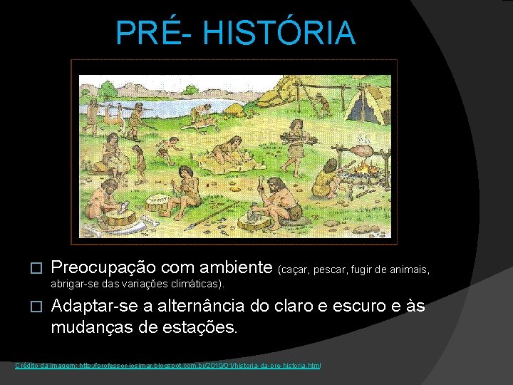 PRÉ- HISTÓRIA � Preocupação com ambiente (caçar, pescar, fugir de animais, abrigar-se das variações