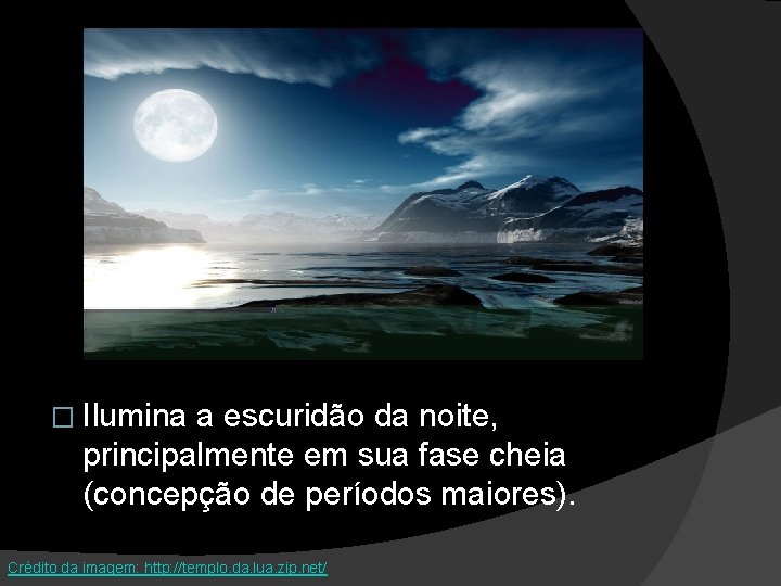 � Ilumina a escuridão da noite, principalmente em sua fase cheia (concepção de períodos