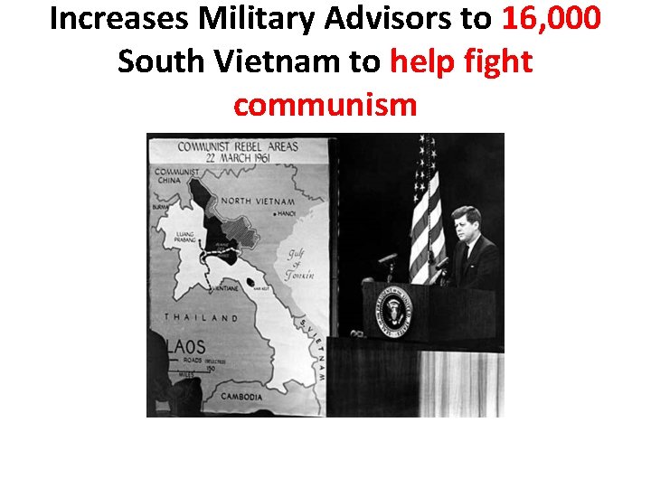 Increases Military Advisors to 16, 000 South Vietnam to help fight communism Increases Military Advisors to 16, 000 South Vietnam to help fight communism
