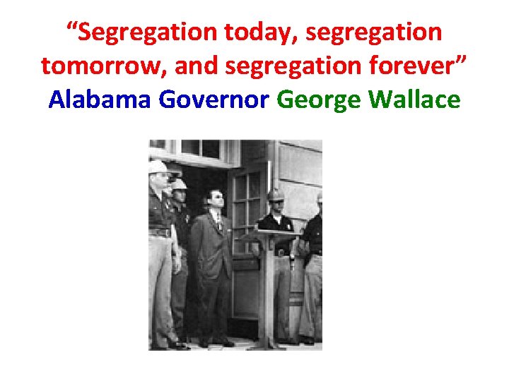 “Segregation today, segregation tomorrow, and segregation forever” Alabama Governor George Wallace “Segregation today, segregation tomorrow, and segregation forever” Alabama Governor George Wallace
