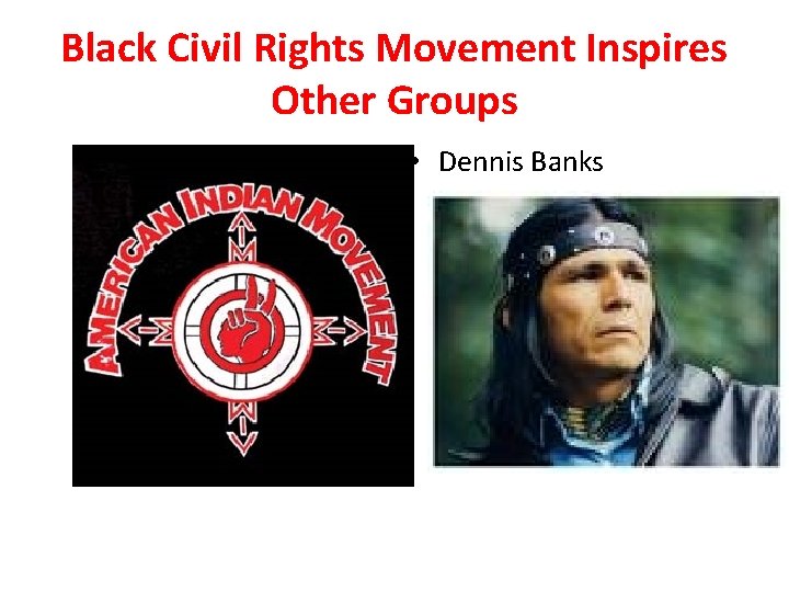 Black Civil Rights Movement Inspires Other Groups • Dennis Banks Black Civil Rights Movement Inspires Other Groups • Dennis Banks