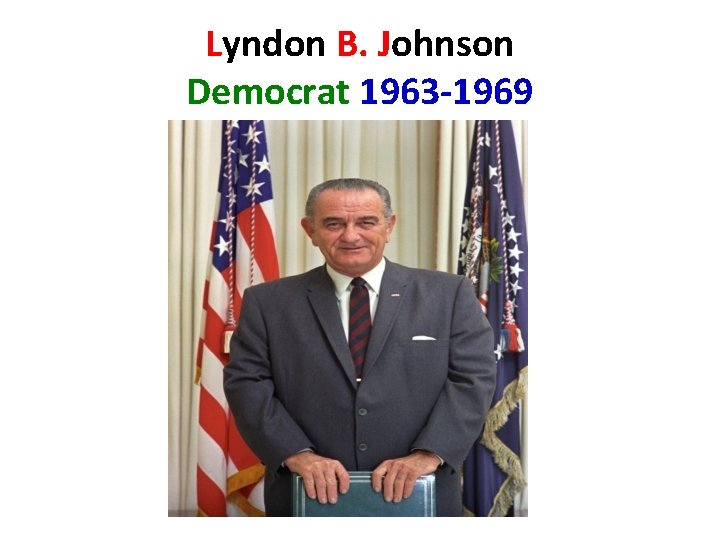 Lyndon B. Johnson Democrat 1963 -1969 Lyndon B. Johnson Democrat 1963 -1969