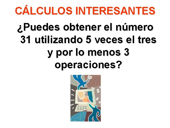 CÁLCULOS INTERESANTES ¿Puedes obtener el número 31 utilizando 5 veces el tres y por