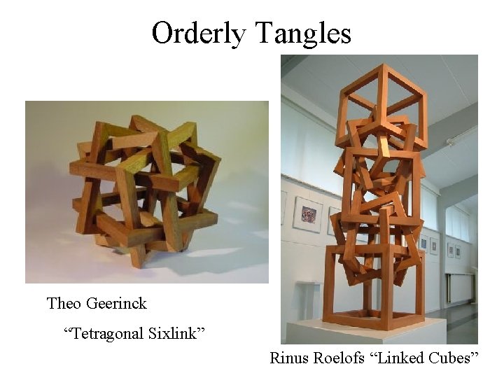Orderly Tangles Theo Geerinck “Tetragonal Sixlink” Rinus Roelofs “Linked Cubes” 