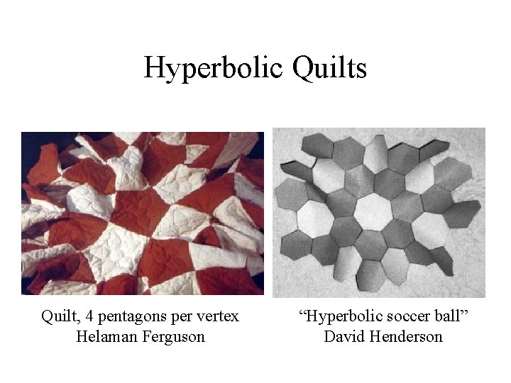Hyperbolic Quilts Quilt, 4 pentagons per vertex Helaman Ferguson “Hyperbolic soccer ball” David Henderson