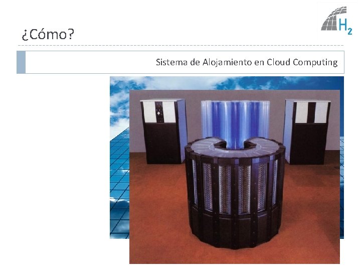 ¿Cómo? Sistema de Alojamiento en Cloud Computing Cloud Server H 2 Server 