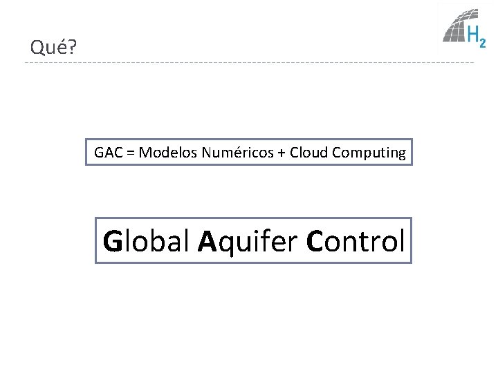 Qué? GAC = Modelos Numéricos + Cloud Computing Global Aquifer Control 