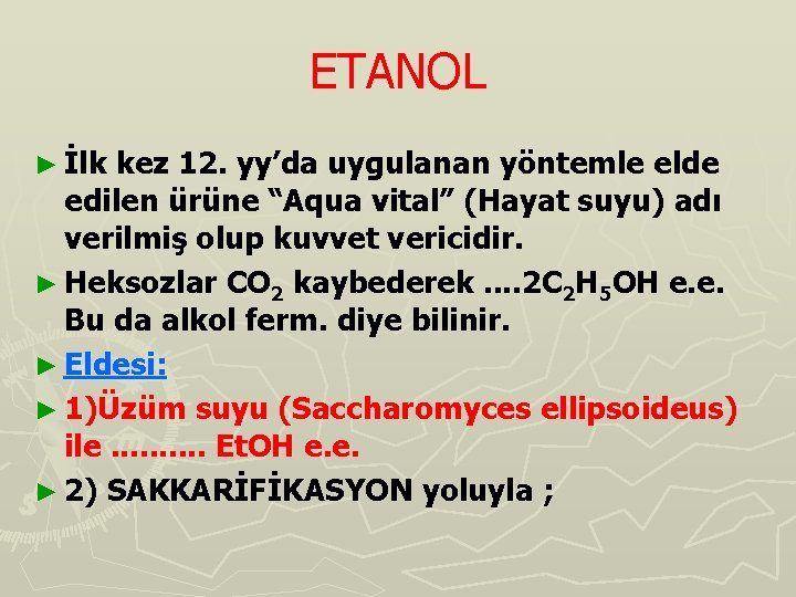 ETANOL ► İlk kez 12. yy’da uygulanan yöntemle elde edilen ürüne “Aqua vital” (Hayat