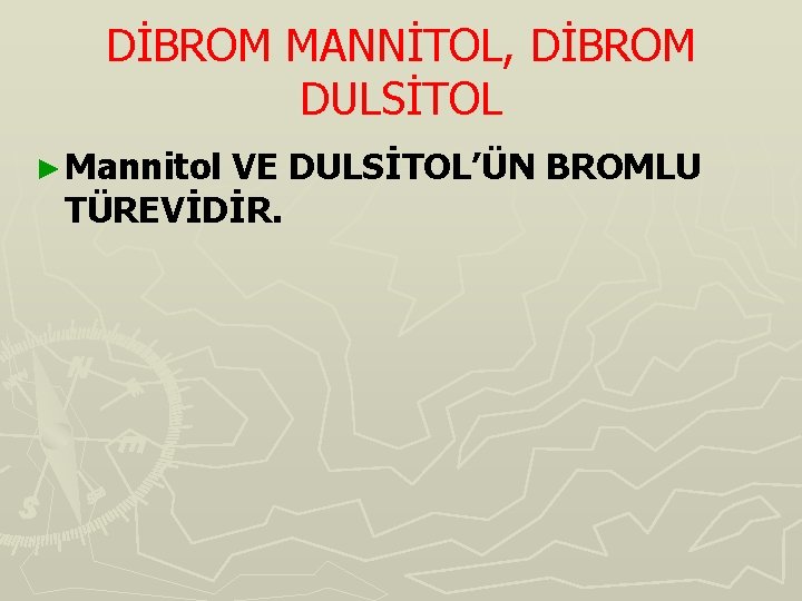 DİBROM MANNİTOL, DİBROM DULSİTOL ► Mannitol VE DULSİTOL’ÜN BROMLU TÜREVİDİR. 