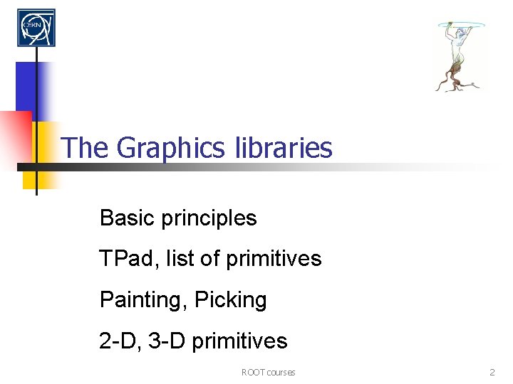 The Graphics libraries Basic principles TPad, list of primitives Painting, Picking 2 -D, 3