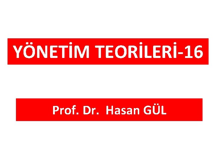 YÖNETİM TEORİLERİ-16 Prof. Dr. Hasan GÜL 