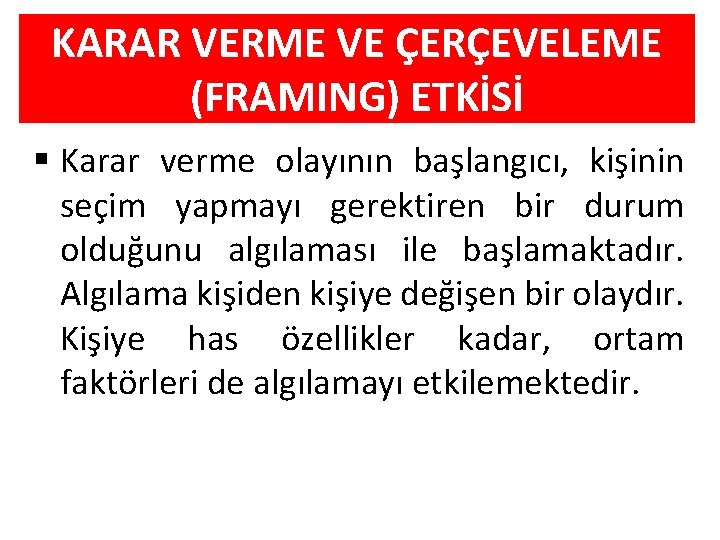 KARAR VERME VE ÇERÇEVELEME (FRAMING) ETKİSİ § Karar verme olayının başlangıcı, kişinin seçim yapmayı