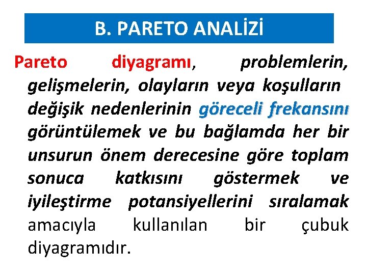 B. PARETO ANALİZİ Pareto diyagramı, problemlerin, gelişmelerin, olayların veya koşulların değişik nedenlerinin göreceli frekansını